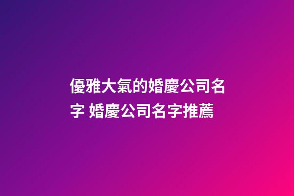 優雅大氣的婚慶公司名字 婚慶公司名字推薦-第1張-公司起名-玄機派